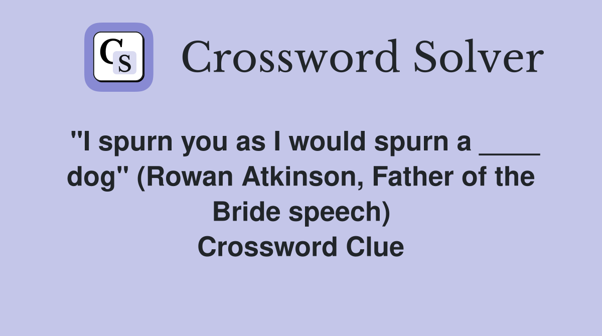 "I spurn you as I would spurn a ____ dog" (Rowan Atkinson, Father of